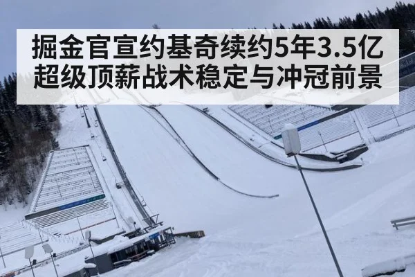 掘金官宣约基奇续约5年3.5亿超级顶薪战术稳定与冲冠前景