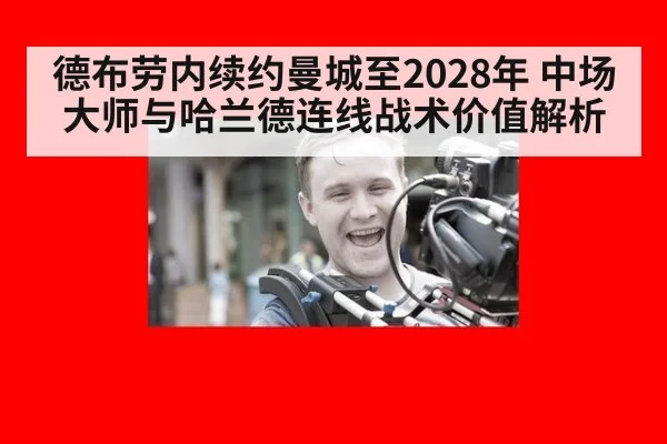 德布劳内续约曼城至2028年 中场大师与哈兰德连线战术价值解析