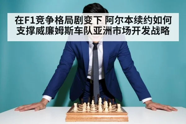 在F1竞争格局剧变下 阿尔本续约如何支撑威廉姆斯车队亚洲市场开发战略