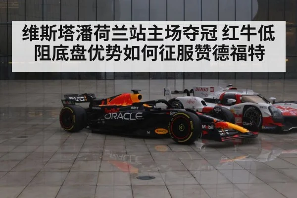 维斯塔潘荷兰站主场夺冠 红牛低阻底盘优势如何征服赞德福特